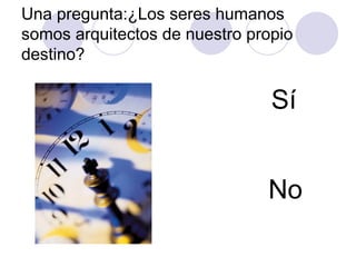 Una pregunta:¿Los seres humanos
somos arquitectos de nuestro propio
destino?

                                Sí


                               No
 