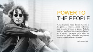 POWER TO
THE PEOPLE
“…La Izquierda habla de dar el poder a
la gente….. Sabes….todos sabemos
que el poder lo tienen la gent...