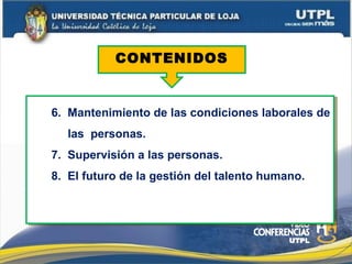 6. Mantenimiento de las condiciones laborales de
las personas.
7. Supervisión a las personas.
8. El futuro de la gestión del talento humano.
6. Mantenimiento de las condiciones laborales de
las personas.
7. Supervisión a las personas.
8. El futuro de la gestión del talento humano.
CONTENIDOS
 