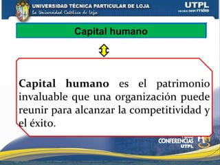 Capital humano es el patrimonio
invaluable que una organización puede
reunir para alcanzar la competitividad y
el éxito.
Capital humano
 