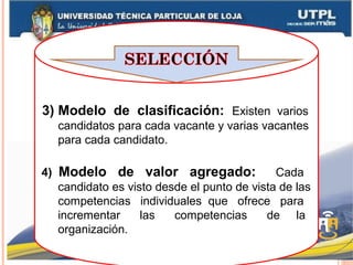 3) Modelo de clasificación: Existen varios
candidatos para cada vacante y varias vacantes
para cada candidato.
4) Modelo de valor agregado: Cada
candidato es visto desde el punto de vista de las
competencias individuales que ofrece para
incrementar las competencias de la
organización.
 