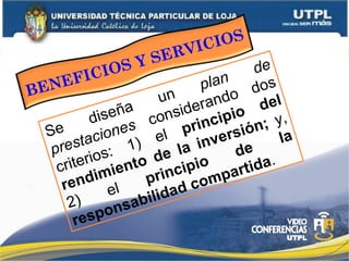 Se
diseña
un
plan
de
prestaciones considerando dos
criterios: 1) el principio del
rendimiento de la inversión; y,
2)
el
principio
de
la
responsabilidad compartida.
BENEFICIOS Y SERVICIOS
 