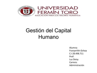 Alumna:
Franyerlith Ochoa
C.I 28.498.711
Prof:
Luz Deisy
Carrera:
Administración
Gestión del Capital
Humano
 