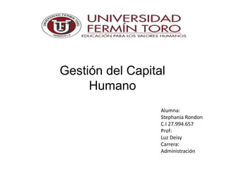 Alumna:
Stephania Rondon
C.I 27.994.657
Prof:
Luz Deisy
Carrera:
Administración
Gestión del Capital
Humano
 