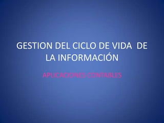 GESTION DEL CICLO DE VIDA DE
LA INFORMACIÓN
APLICACIONES CONTABLES

 