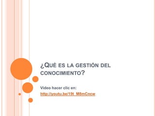 ¿Qué es la gestión del conocimiento? Video hacer clic en:http://youtu.be/19t_M8mCncw