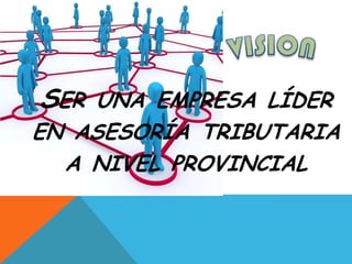 SER UNA EMPRESA LÍDER
EN ASESORÍA TRIBUTARIA
  A NIVEL PROVINCIAL
 