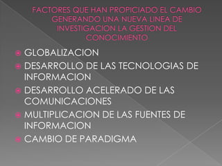  GLOBALIZACION
 DESARROLLO DE LAS TECNOLOGIAS DE
  INFORMACION
 DESARROLLO ACELERADO DE LAS
  COMUNICACIONES
 MULTIPLICACION DE LAS FUENTES DE
  INFORMACION
 CAMBIO DE PARADIGMA
 