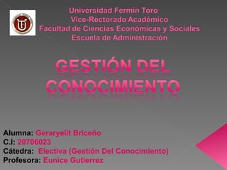 Alumna:  Geraryelit Briceño C.I:   20706023 Cátedra:  Electiva (Gestión Del Conocimiento) Profesora:   Eunice Gutierrez 