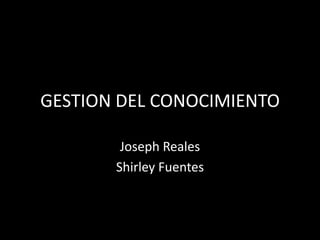 GESTION DEL CONOCIMIENTO Joseph Reales Shirley Fuentes 
