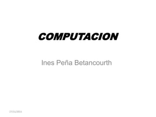 COMPUTACION

             Ines Peña Betancourth




27/11/2011
 