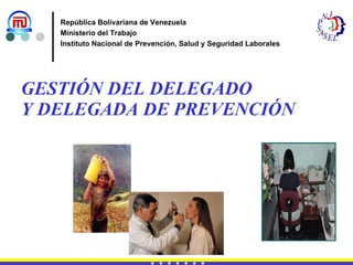 GESTIÓN DEL DELEGADO  Y DELEGADA DE PREVENCIÓN República Bolivariana de Venezuela Ministerio del Trabajo Instituto Nacional de Prevención, Salud y Seguridad Laborales 
