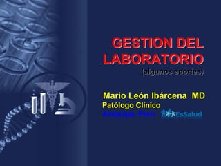 GESTION DELGESTION DEL
LABORATORIOLABORATORIO
(algunos aportes)(algunos aportes)
Mario León Ibárcena MD
Patólogo Clínico
Arequipa, Perú
 