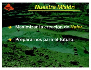 ââââ Maximizar la creación de Valor.
ââââ Prepararnos para el futuro.
Nuestra Misión
 