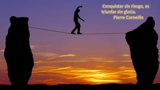Conquistar sin riesgo, es
triunfar sin gloria.
Pierre Corneille
 