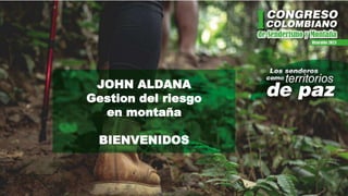 JOHN ALDANA
Gestion del riesgo
en montaña
BIENVENIDOS
 
