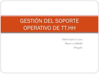 Pablo Visalot Lévano Master en RRHH Abogado GESTIÓN DEL SOPORTE OPERATIVO DE TT.HH 