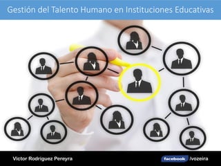 Gestión del Talento Humano en Instituciones Educativas
Victor Rodriguez Pereyra /vozeira
 