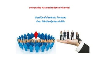 Universidad Nacional Federico Villarreal
Gestión del talento humano
Dra. Mirtha Quiroz Avilés
 