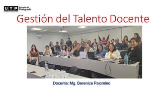 Gestión del Talento Docente
Docente: Mg. Berenice Palomino
 