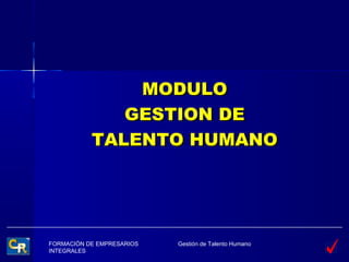 MODULO
              GESTION DE
           TALENTO HUMANO




FORMACIÓN DE EMPRESARIOS   Gestión de Talento Humano
INTEGRALES
 