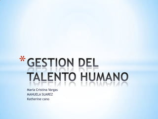 María Cristina Vargas MANUELA SUAREZ Katherine cano GESTION DEL TALENTO HUMANO 