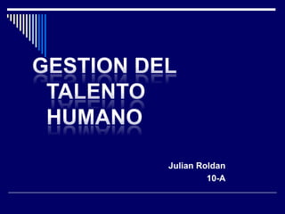 GESTION DEL TALENTO HUMANO Julian Roldan 10-A 