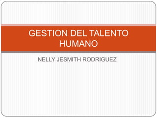 NELLY JESMITH RODRIGUEZ
GESTION DEL TALENTO
HUMANO
 