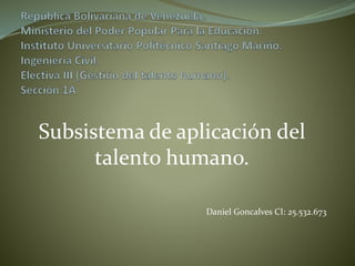 Subsistema de aplicación del
talento humano.
Daniel Goncalves CI: 25.532.673
 