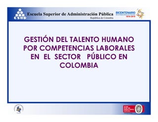 GESTIÓN DEL TALENTO HUMANO
POR COMPETENCIAS LABORALES
EN EL SECTOR PÚBLICO EN
COLOMBIACOLOMBIA
 
