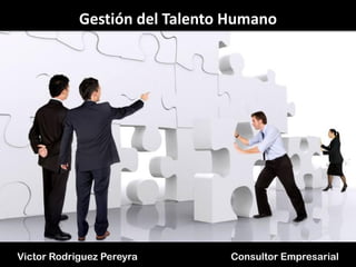 Gestión del Talento Humano

Victor Rodriguez Pereyra

Consultor Empresarial

 