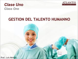 Clase Uno
   Class One


        GESTION DEL TALENTO HUMANNO




Prof. Luis Melean
 