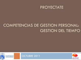 PROYECTATE OCTUBRE 2011 COMPETENCIAS DE GESTION PERSONAL:  GESTION DEL TIEMPO 