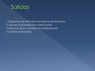 1 Diagramas de Red del Cronograma del Proyecto
2 Lista de Actividades (Actualizaciones)
3 Atributos de la Actividad (Actualizaciones)
4 Cambios Solicitados
 