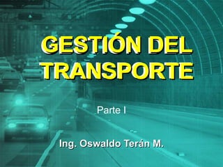 GESTIÓN DEL TRANSPORTE Ing. Oswaldo Terán M. Parte I GESTIÓN DEL TRANSPORTE 