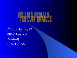 C/ Luis Braille, 42 28820 Coslada (Madrid) 91 673 25 56 IES LUIS BRAILLE 