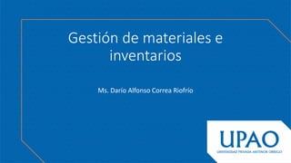 Gestión de materiales e
inventarios
Ms. Darío Alfonso Correa Riofrío
 