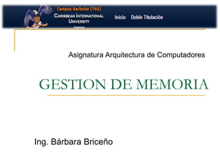 Ing. Bárbara Briceño
Asignatura Arquitectura de Computadores
GESTION DE MEMORIA
 