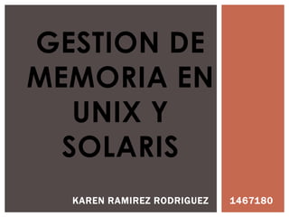 GESTION DE
MEMORIA EN
UNIX Y
SOLARIS
KAREN RAMIREZ RODRIGUEZ

1467180

 