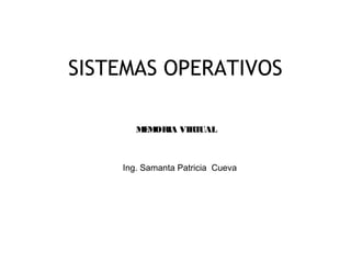 1
SISTEMAS OPERATIVOS
Ing. Samanta Patricia Cueva
MEMORIA VIRTUAL
 