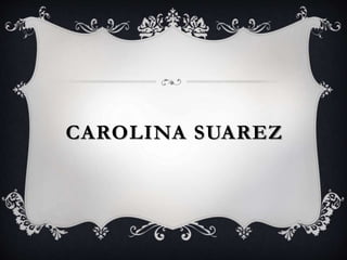 CAROLINA SUAREZ 
 