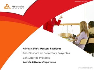 Noviembre 16, 2011




Mónica Adriana Mancera Rodríguez
Coordinadora de Preventa y Proyectos
Consultor de Procesos
Aranda Software Corporation
 
