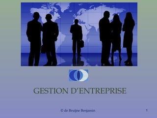 GESTION D’ENTREPRISE 
© de Bruijne Benjamin 1 
 