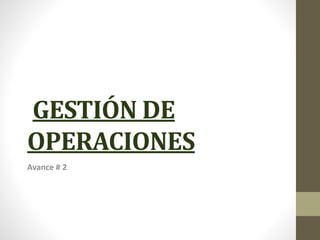 GESTIÓN DE
OPERACIONES
Avance # 2
 