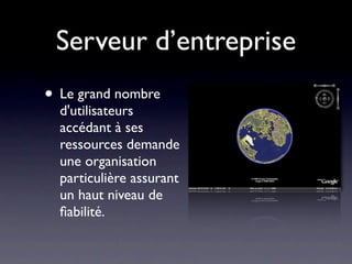 Serveur d’entreprise
• Le grand nombre
  d'utilisateurs
  accédant à ses
  ressources demande
  une organisation
  particulière assurant
  un haut niveau de
  ﬁabilité.
 