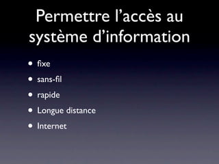 Permettre l’accès au
système d’information
• ﬁxe
• sans-ﬁl
• rapide
• Longue distance
• Internet
 