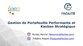 Gestion de Portefeuille Performante et
Kanban Stratégique
Nicolas Mercier (Nmercier@facilite.com)
Frédéric Paquet (Fpaquet@facilite.com)
 