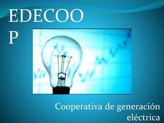 Cooperativa de generación
eléctrica
EDECOO
P
 