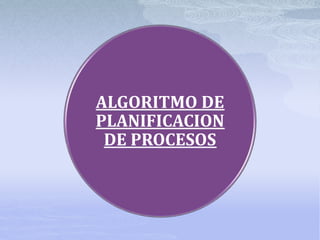 ALGORITMO DE
PLANIFICACION
DE PROCESOS
 