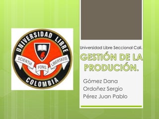 Gómez Dana
Ordoñez Sergio
Pérez Juan Pablo
Universidad Libre Seccional Cali.
 
